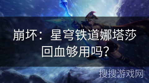 崩坏：星穹铁道娜塔莎回血够用吗？