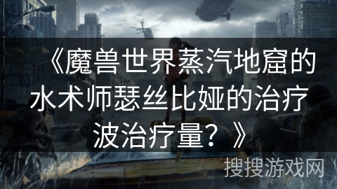 《魔兽世界蒸汽地窟的水术师瑟丝比娅的治疗波治疗量？》