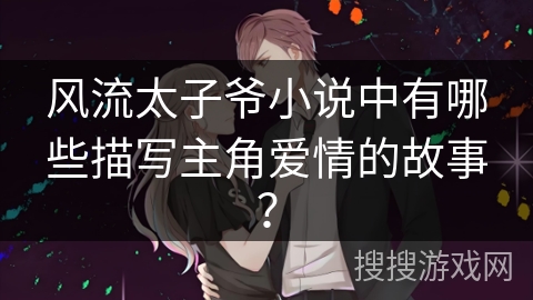 风流太子爷小说中有哪些描写主角爱情的故事？