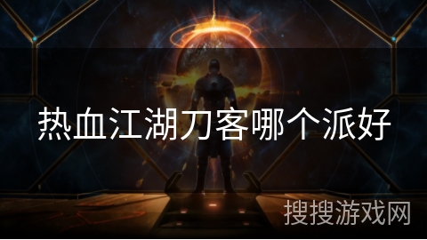 热血江湖刀客哪个派好 热血江湖刀客哪个派好