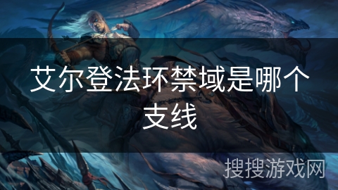 艾尔登法环禁域是哪个支线 艾尔登法环禁域是哪个支线