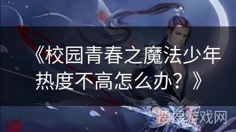 《校园青春之魔法少年热度不高怎么办？》