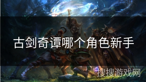 古剑奇谭哪个角色新手