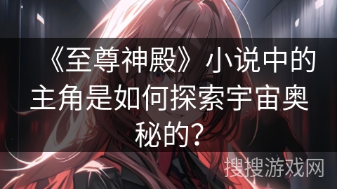 《至尊神殿》小说中的主角是如何探索宇宙奥秘的？