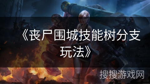 《丧尸围城技能树分支玩法》