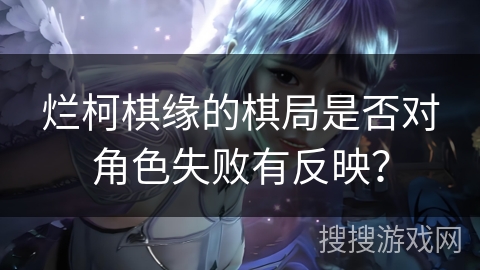 烂柯棋缘的棋局是否对角色失败有反映？