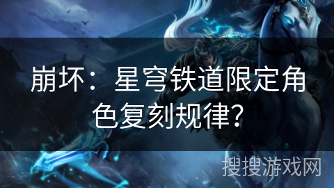崩坏:星穹铁道限定角色复刻规律? 崩坏:星穹铁道限定角色复刻规律?