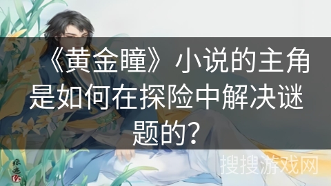 《黄金瞳》小说的主角是如何在探险中解决谜题的？