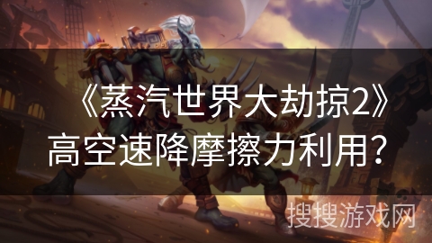 《蒸汽世界大劫掠2》高空速降摩擦力利用？