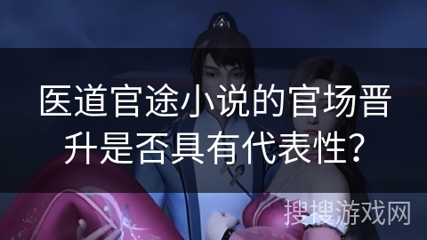 医道官途小说的官场晋升是否具有代表性？