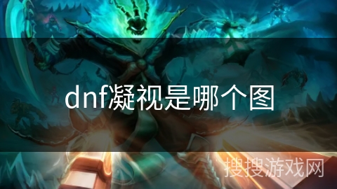 dnf凝视是哪个图 dnf凝视是哪个图