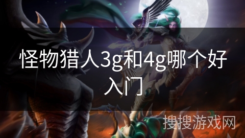 怪物猎人3g和4g哪个好入门
