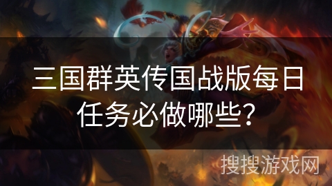 三国群英传国战版每日任务必做哪些？