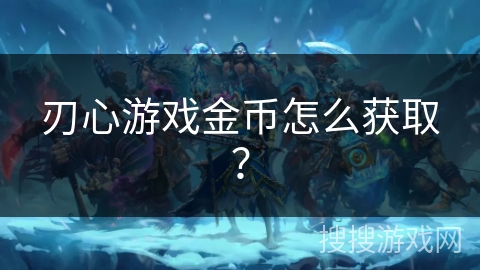 刃心游戏金币怎么获取？