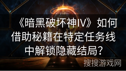 《暗黑破坏神IV》如何借助秘籍在特定任务线中解锁隐藏结局？