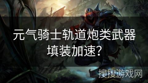 元气骑士轨道炮类武器填装加速？