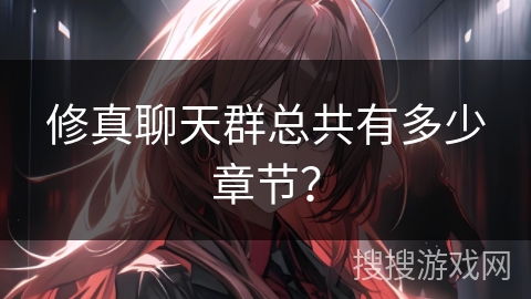 修真聊天群总共有多少章节? 修真聊天群总共有多少章节?