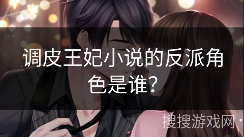 调皮王妃小说的反派角色是谁? 调皮王妃小说的反派角色是谁?