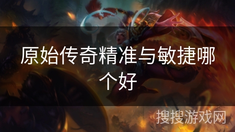 原始传奇精准与敏捷哪个好