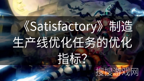 《Satisfactory》制造生产线优化任务的优化指标？