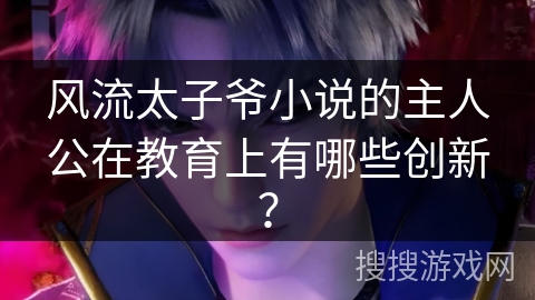 风流太子爷小说的主人公在教育上有哪些创新？