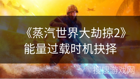 《蒸汽世界大劫掠2》能量过载时机抉择