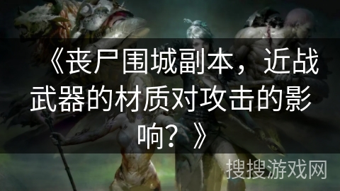 《丧尸围城副本，近战武器的材质对攻击的影响？》