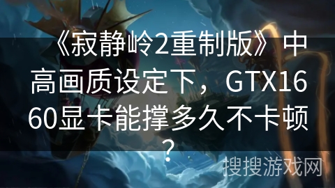 《寂静岭2重制版》中高画质设定下，GTX1660显卡能撑多久不卡顿？