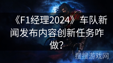 《F1经理2024》车队新闻发布内容创新任务咋做？