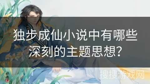 独步成仙小说中有哪些深刻的主题思想？
