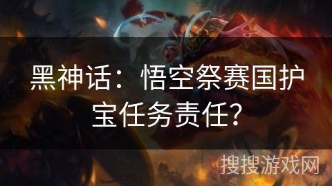 黑神话：悟空祭赛国护宝任务责任？