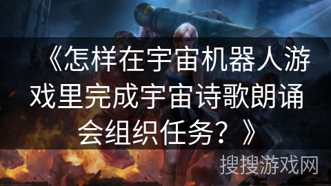 《怎样在宇宙机器人游戏里完成宇宙诗歌朗诵会组织任务？》