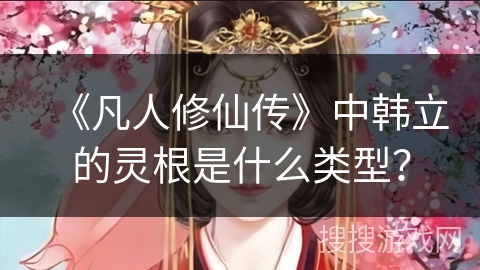 《凡人修仙传》中韩立的灵根是什么类型？