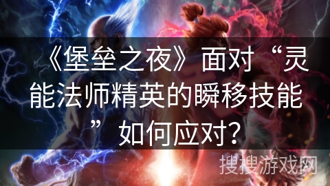 《堡垒之夜》面对“灵能法师精英的瞬移技能”如何应对？