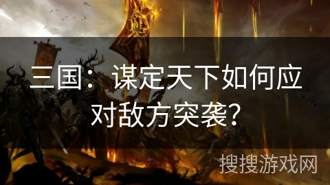 三国：谋定天下如何应对敌方突袭？