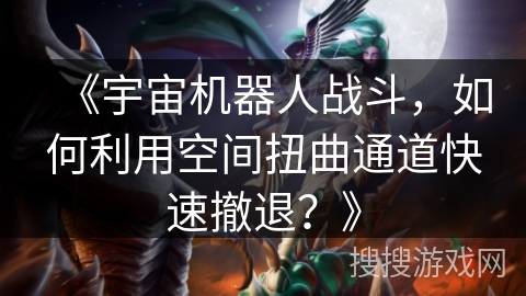 《宇宙机器人战斗，如何利用空间扭曲通道快速撤退？》