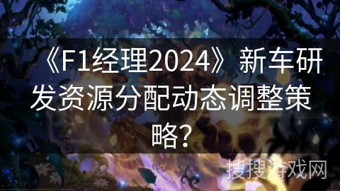 《F1经理2024》新车研发资源分配动态调整策略？