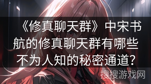 《修真聊天群》中宋书航的修真聊天群有哪些不为人知的秘密通道？