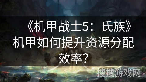 《机甲战士5：氏族》机甲如何提升资源分配效率？