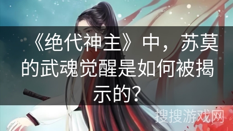《绝代神主》中，苏莫的武魂觉醒是如何被揭示的？