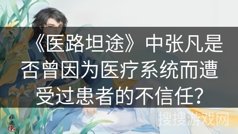 《医路坦途》中张凡是否曾因为医疗系统而遭受过患者的不信任？
