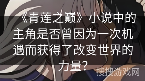 《青莲之巅》小说中的主角是否曾因为一次机遇而获得了改变世界的力量？