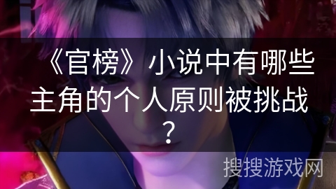 《官榜》小说中有哪些主角的个人原则被挑战？