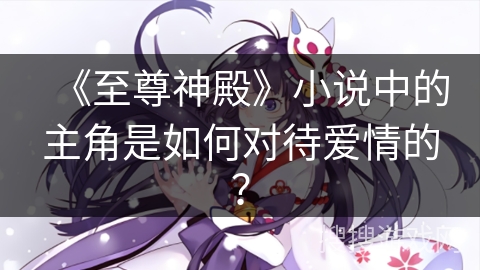 《至尊神殿》小说中的主角是如何对待爱情的？