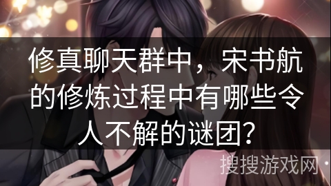 修真聊天群中，宋书航的修炼过程中有哪些令人不解的谜团？