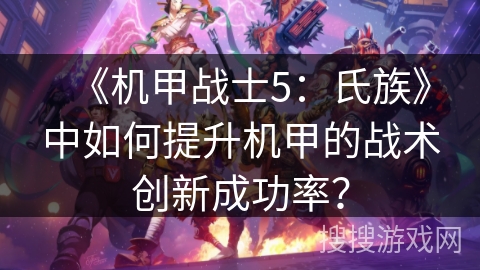 《机甲战士5:氏族》中如何提升机甲的战术创新成功率? 《机甲战士5:氏族》中如何提升机甲的战术创新成功率?