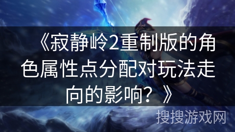 《寂静岭2重制版的角色属性点分配对玩法走向的影响？》