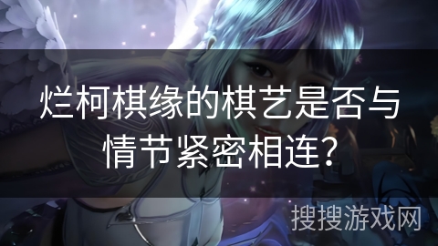 烂柯棋缘的棋艺是否与情节紧密相连？