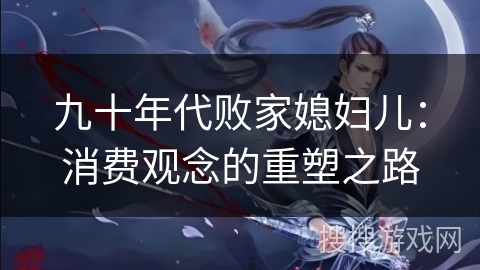 九十年代败家媳妇儿：消费观念的重塑之路