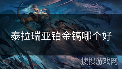 泰拉瑞亚铂金镐哪个好 泰拉瑞亚铂金镐哪个好